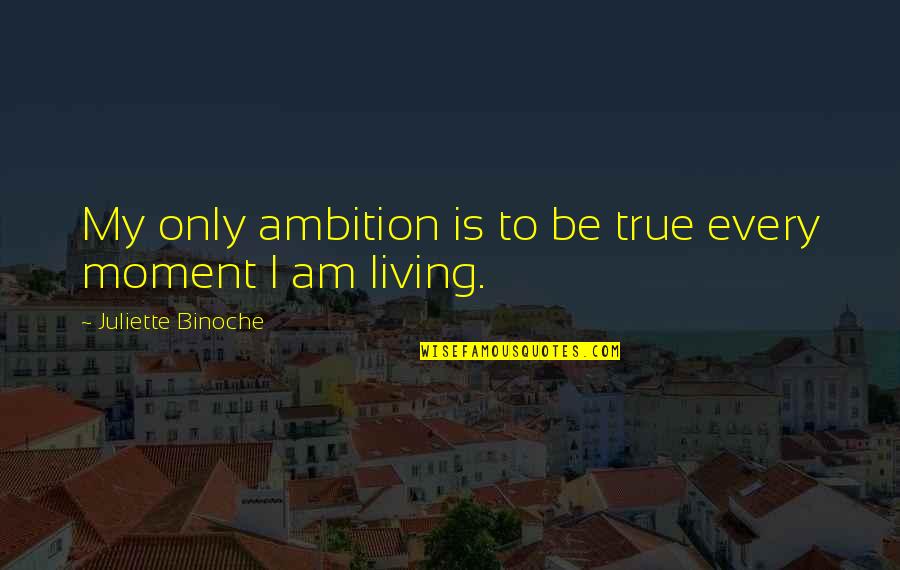 Living True Quotes By Juliette Binoche: My only ambition is to be true every