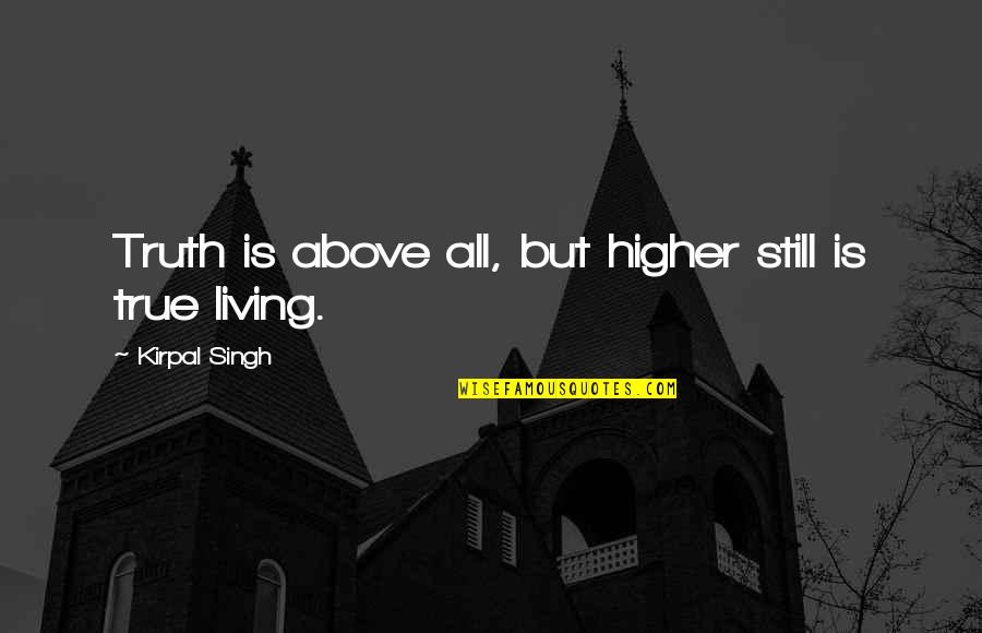 Living True Quotes By Kirpal Singh: Truth is above all, but higher still is