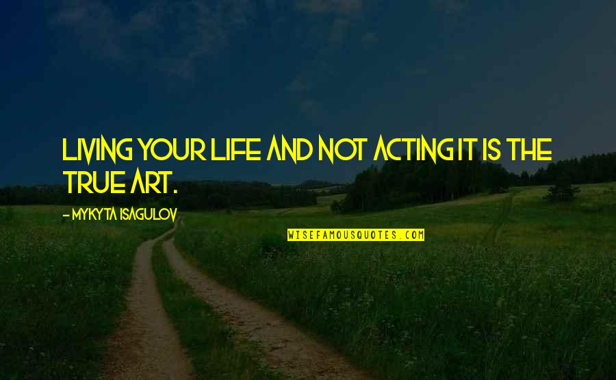 Living True Quotes By Mykyta Isagulov: LIVING your life and NOT acting it is