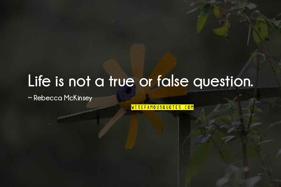 Living True Quotes By Rebecca McKinsey: Life is not a true or false question.