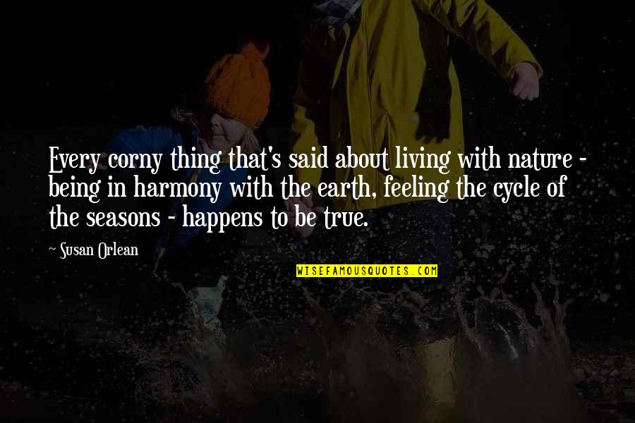 Living True Quotes By Susan Orlean: Every corny thing that's said about living with