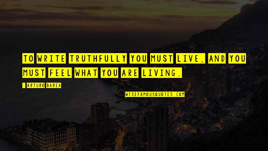 Living Truthfully Quotes By Arturo Barea: To write truthfully you must live, and you