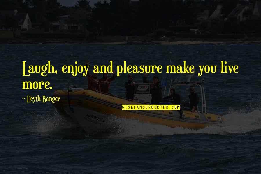 Living Truthfully Quotes By Deyth Banger: Laugh, enjoy and pleasure make you live more.