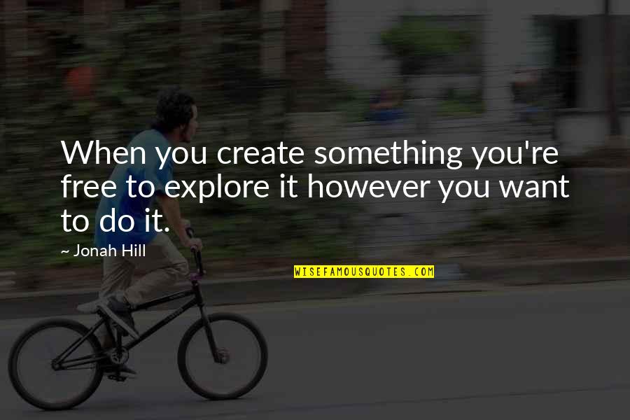 Living Up To Expectations Of Others Quotes By Jonah Hill: When you create something you're free to explore