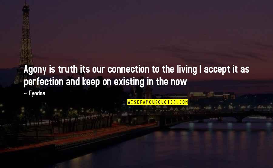 Living Vs Existing Quotes By Eyedea: Agony is truth its our connection to the Living Vs Existing Quotes By Eyedea: Agony is truth its our connection to the