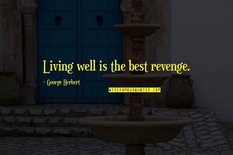 Living Well Is The Best Revenge Quotes By George Herbert: Living well is the best revenge.