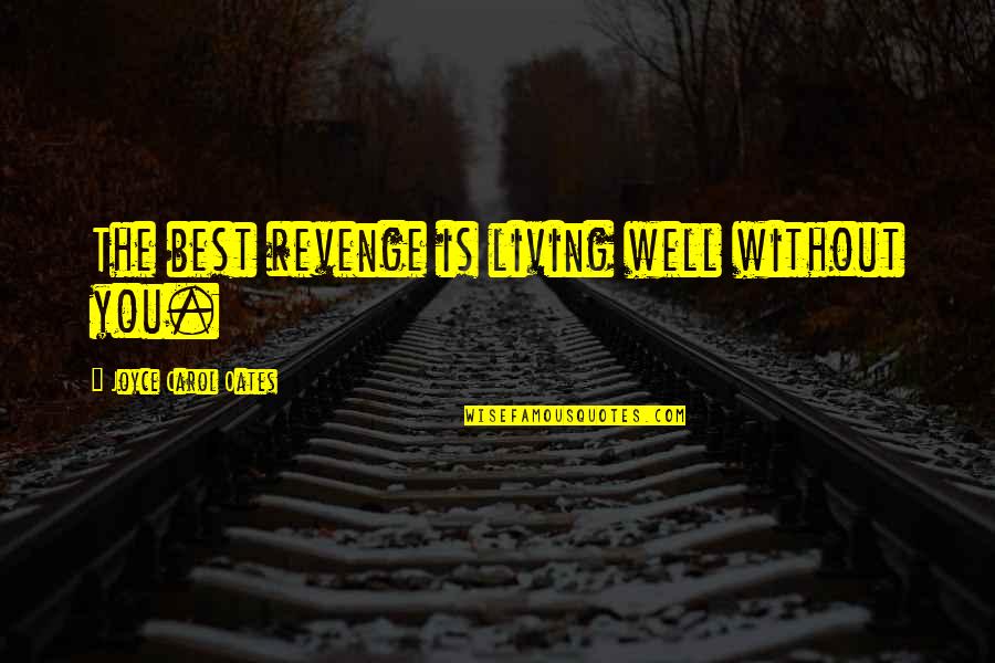 Living Well Is The Best Revenge Quotes By Joyce Carol Oates: The best revenge is living well without you.