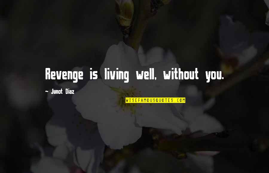 Living Well Is The Best Revenge Quotes By Junot Diaz: Revenge is living well, without you.