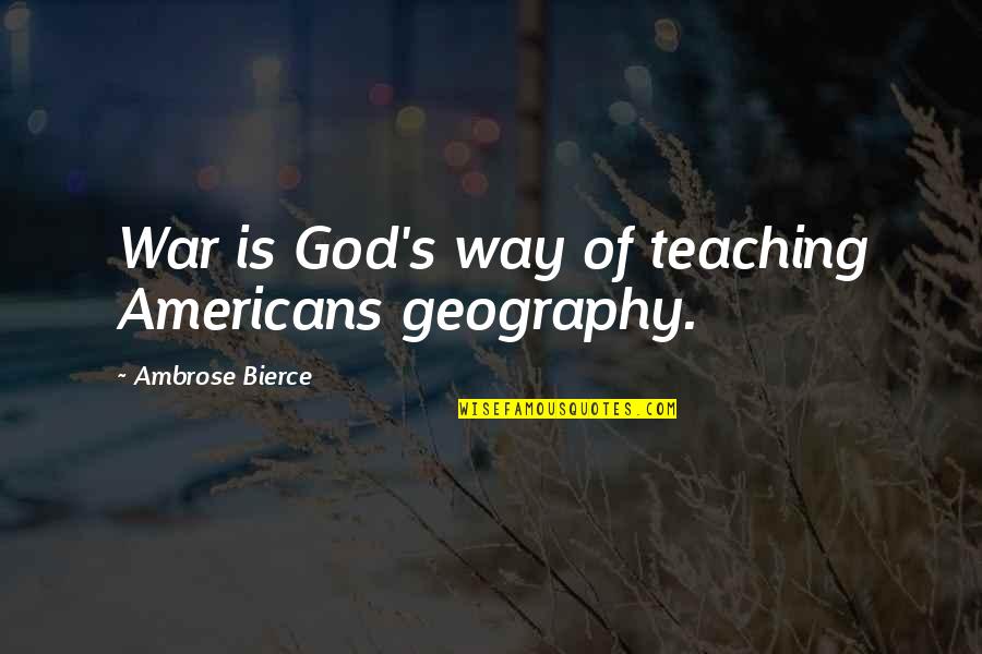 Living With A Drunk Quotes By Ambrose Bierce: War is God's way of teaching Americans geography.