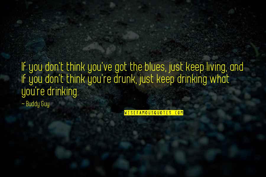 Living With A Drunk Quotes By Buddy Guy: If you don't think you've got the blues,