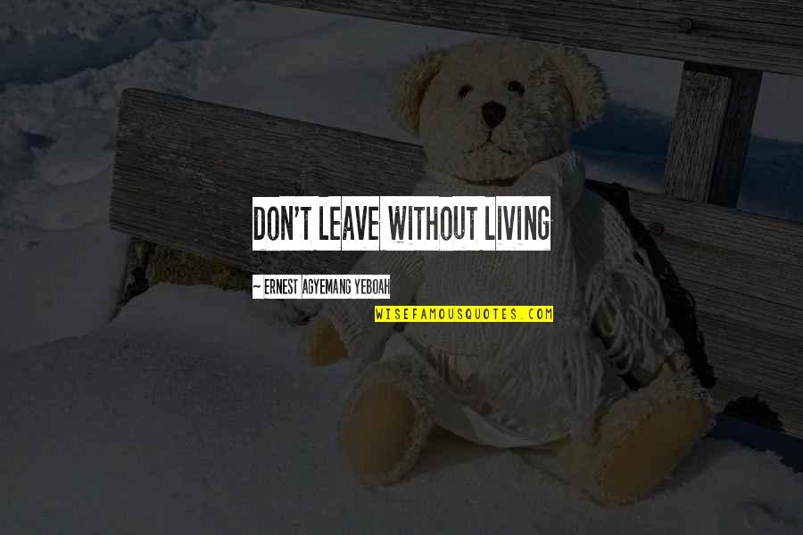 Living With A Purpose Quotes By Ernest Agyemang Yeboah: don't leave without living Living With A Purpose Quotes By Ernest Agyemang Yeboah: don't leave without living
