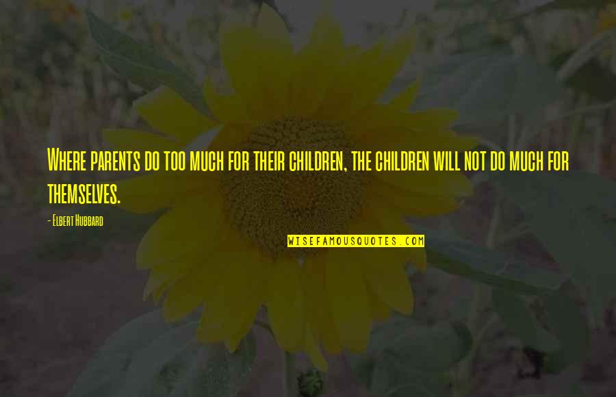Living With Adhd Quotes By Elbert Hubbard: Where parents do too much for their children,