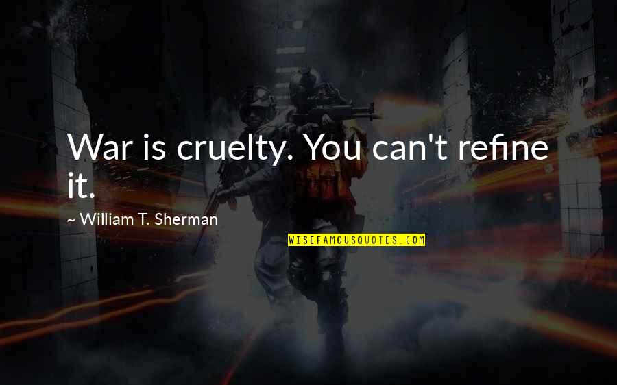Living With Als Quotes By William T. Sherman: War is cruelty. You can't refine it.