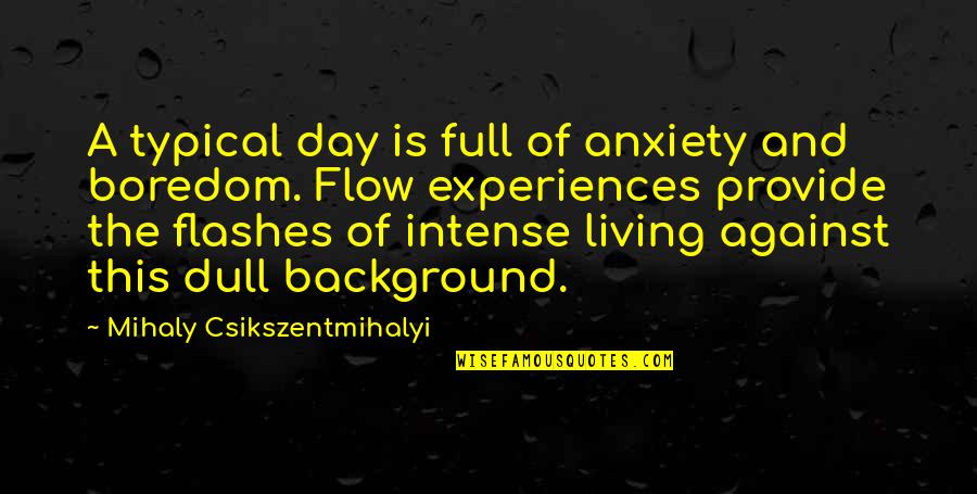 Living With Anxiety Quotes By Mihaly Csikszentmihalyi: A typical day is full of anxiety and