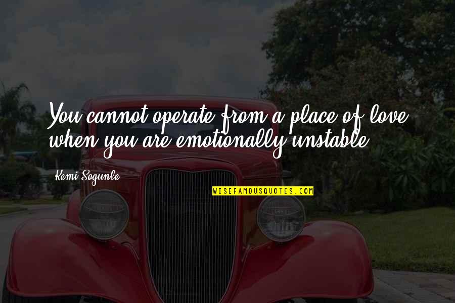 Living With Emotional Pain Quotes By Kemi Sogunle: You cannot operate from a place of love