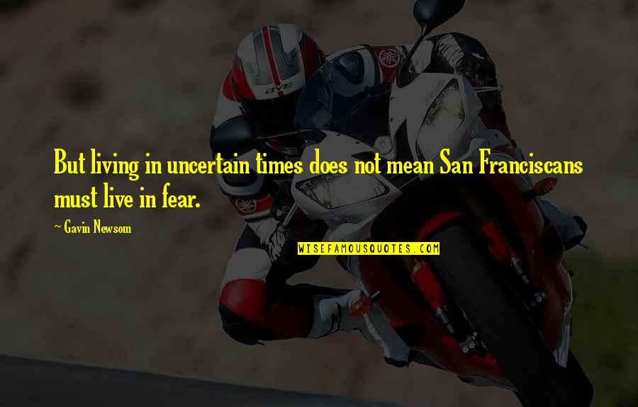 Living With Fear Quotes By Gavin Newsom: But living in uncertain times does not mean