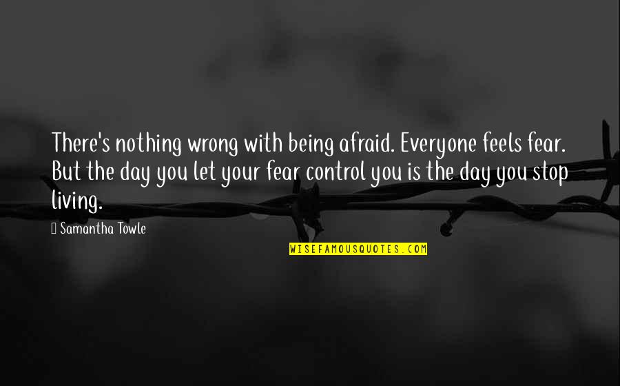 Living With Fear Quotes By Samantha Towle: There's nothing wrong with being afraid. Everyone feels