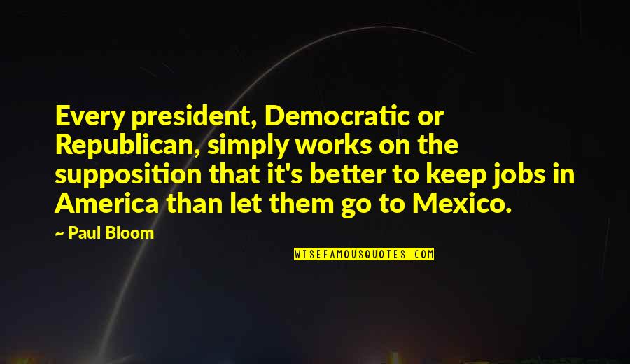 Living With Gerd Quotes By Paul Bloom: Every president, Democratic or Republican, simply works on