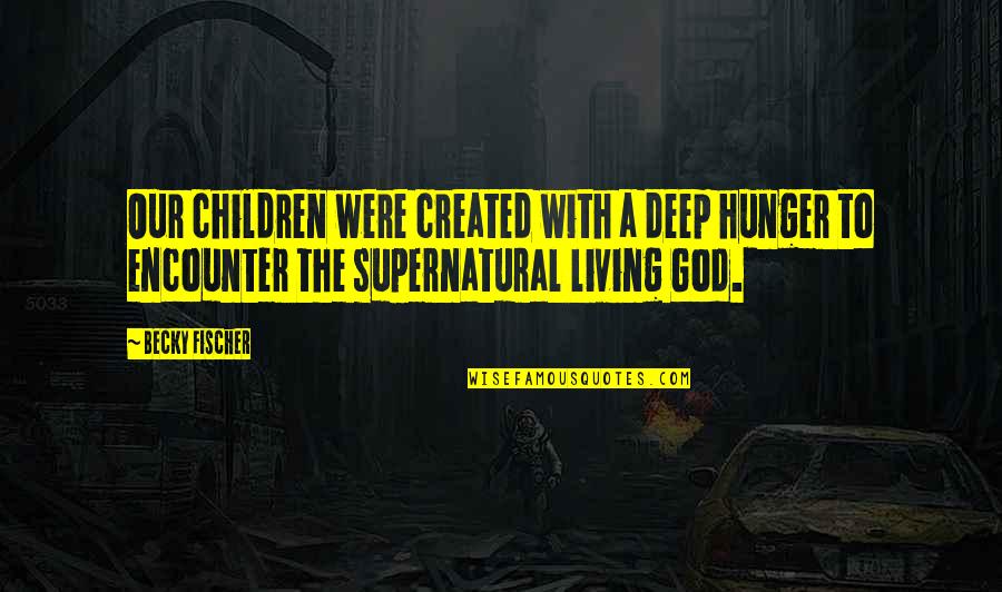 Living With God Quotes By Becky Fischer: Our children were created with a deep hunger