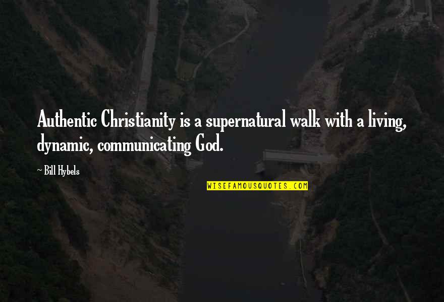 Living With God Quotes By Bill Hybels: Authentic Christianity is a supernatural walk with a