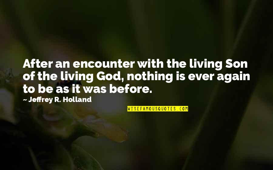 Living With God Quotes By Jeffrey R. Holland: After an encounter with the living Son of