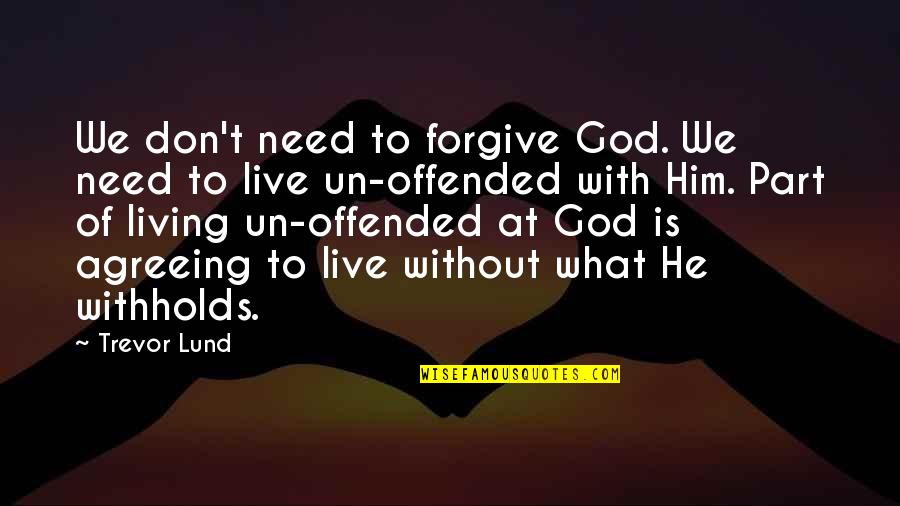 Living With God Quotes By Trevor Lund: We don't need to forgive God. We need
