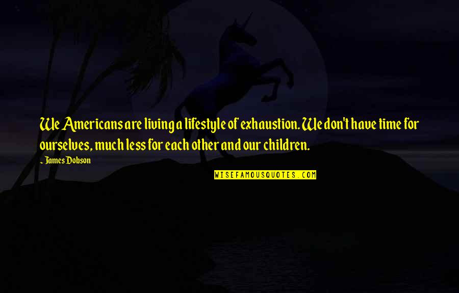 Living With Gratitude Quotes By James Dobson: We Americans are living a lifestyle of exhaustion.