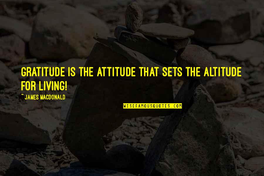 Living With Gratitude Quotes By James MacDonald: Gratitude is the attitude that sets the altitude