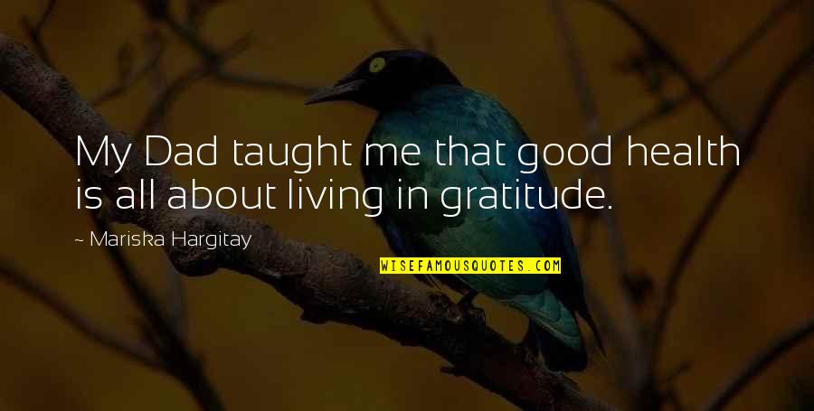 Living With Gratitude Quotes By Mariska Hargitay: My Dad taught me that good health is