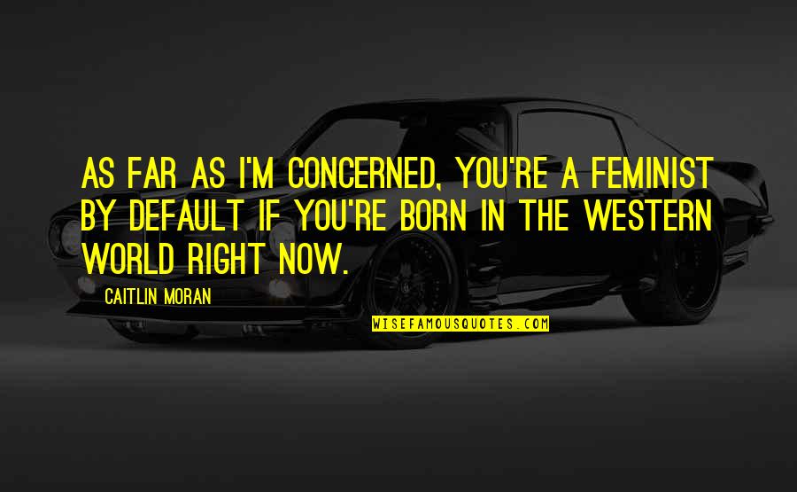 Living With Guilt Quotes By Caitlin Moran: As far as I'm concerned, you're a feminist