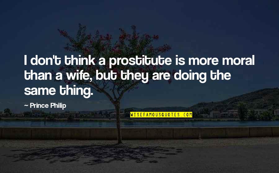 Living With Guilt Quotes By Prince Philip: I don't think a prostitute is more moral