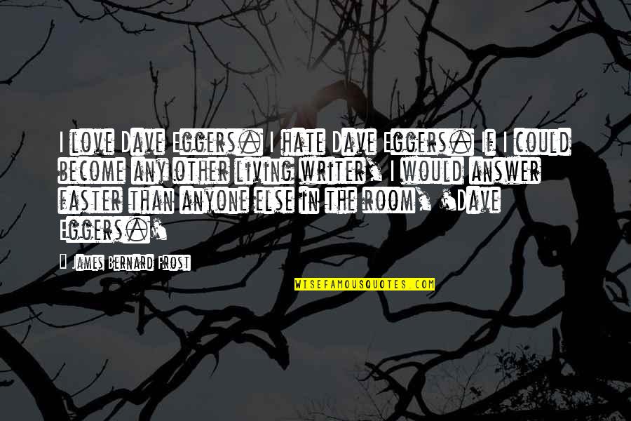 Living With Hate Quotes By James Bernard Frost: I love Dave Eggers. I hate Dave Eggers. Living With Hate Quotes By James Bernard Frost: I love Dave Eggers. I hate Dave Eggers.