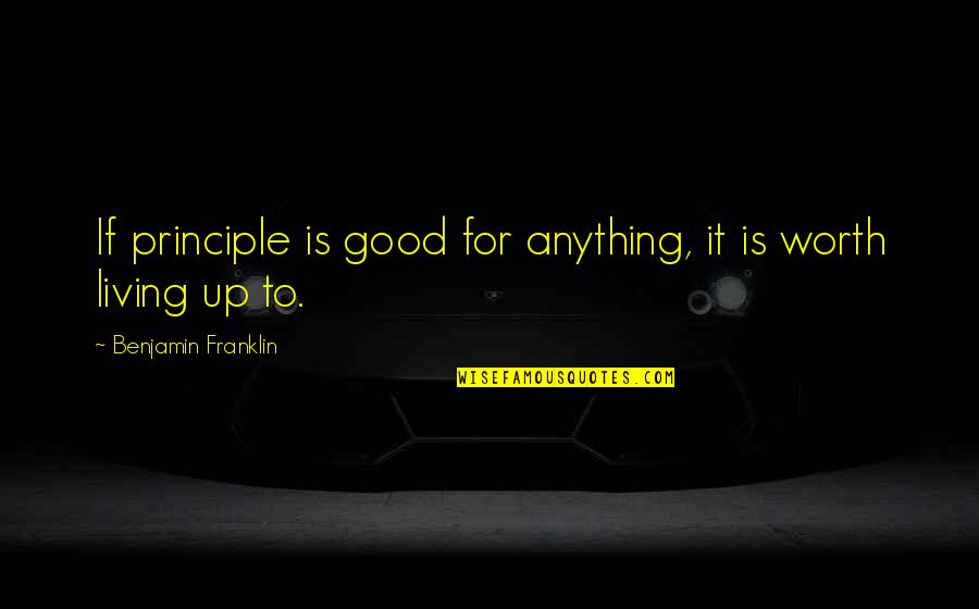Living With Integrity Quotes By Benjamin Franklin: If principle is good for anything, it is