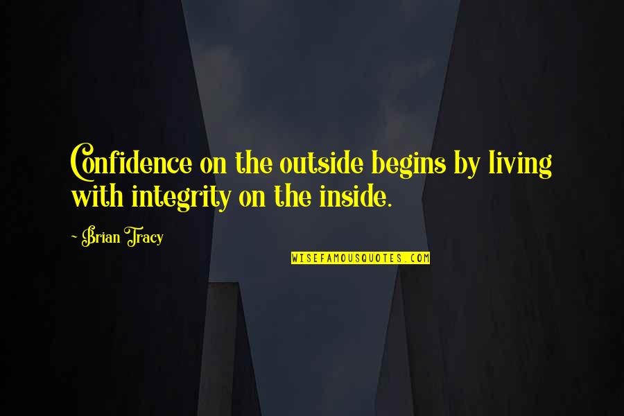 Living With Integrity Quotes By Brian Tracy: Confidence on the outside begins by living with