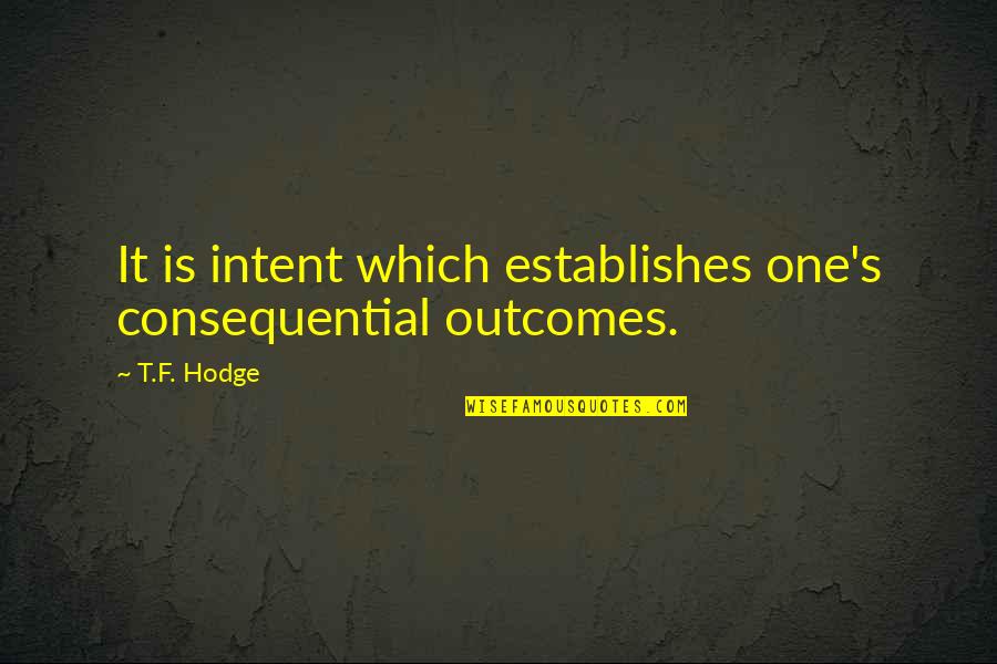 Living With Intention Quotes By T.F. Hodge: It is intent which establishes one's consequential outcomes.