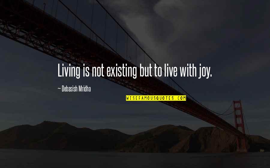 Living With Joy Quotes By Debasish Mridha: Living is not existing but to live with