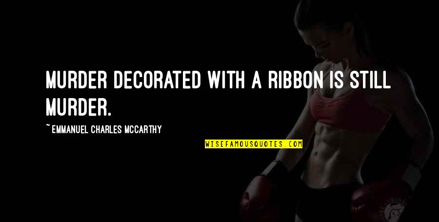 Living With Multiple Sclerosis Quotes By Emmanuel Charles McCarthy: Murder decorated with a ribbon is still murder. Living With Multiple Sclerosis Quotes By Emmanuel Charles McCarthy: Murder decorated with a ribbon is still murder.