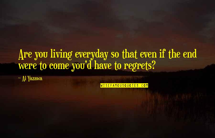 Living With No Regrets Quotes By Ai Yazawa: Are you living everyday so that even if