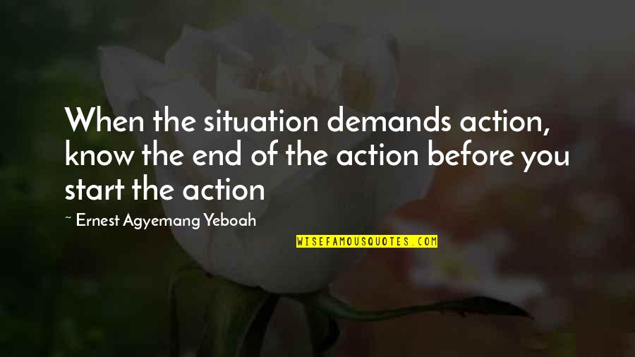 Living With No Regrets Quotes By Ernest Agyemang Yeboah: When the situation demands action, know the end Living With No Regrets Quotes By Ernest Agyemang Yeboah: When the situation demands action, know the end