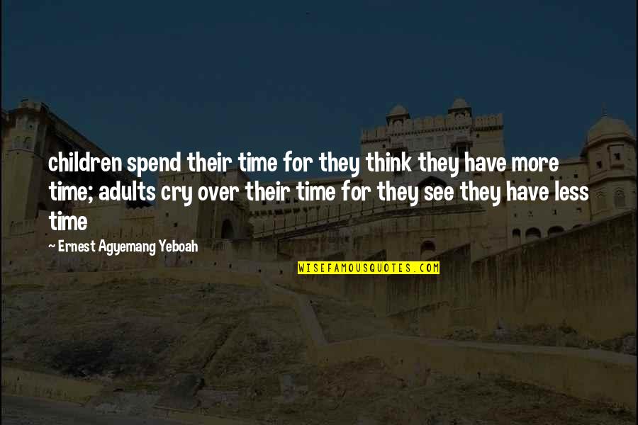 Living With No Regrets Quotes By Ernest Agyemang Yeboah: children spend their time for they think they Living With No Regrets Quotes By Ernest Agyemang Yeboah: children spend their time for they think they