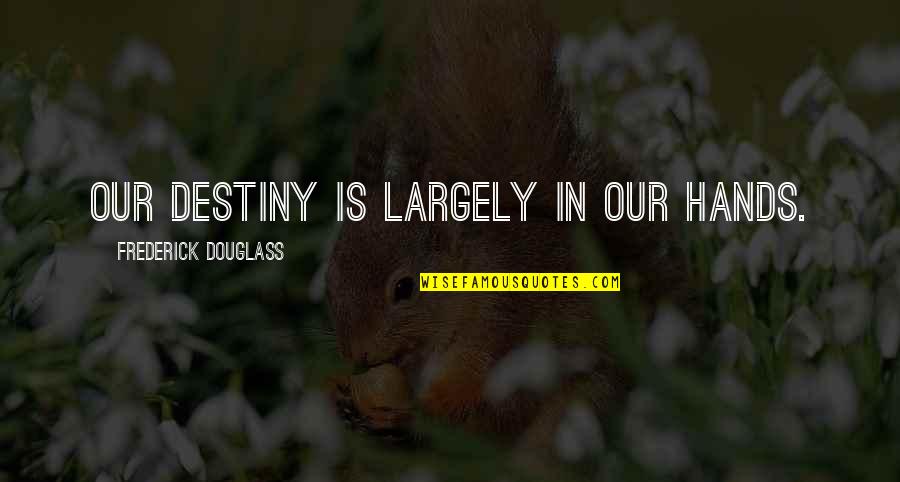 Living With No Worries Quotes By Frederick Douglass: Our destiny is largely in our hands.