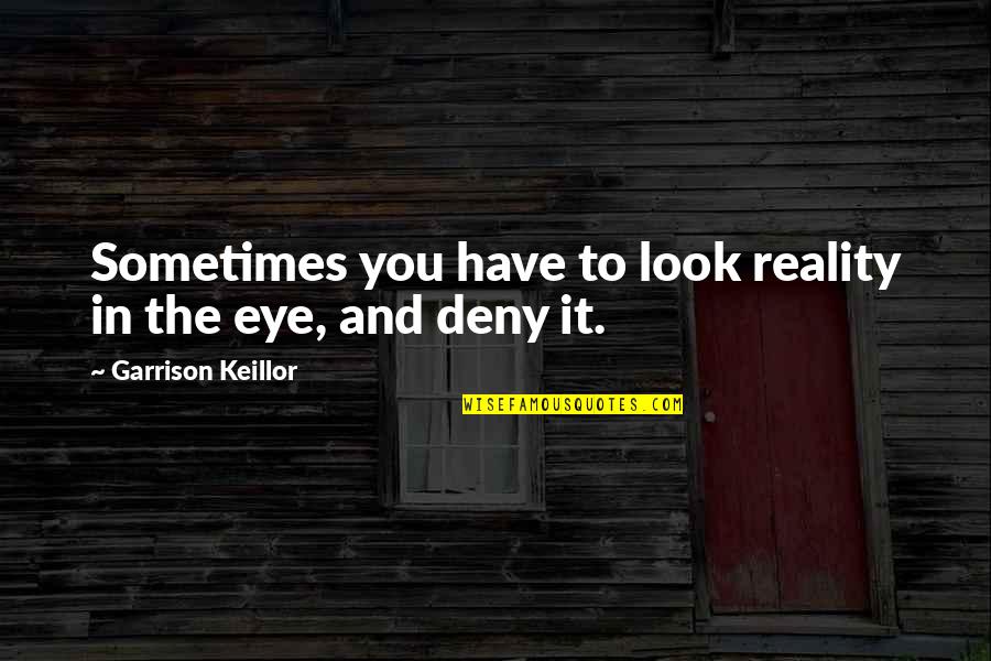 Living With Ocd Quotes By Garrison Keillor: Sometimes you have to look reality in the