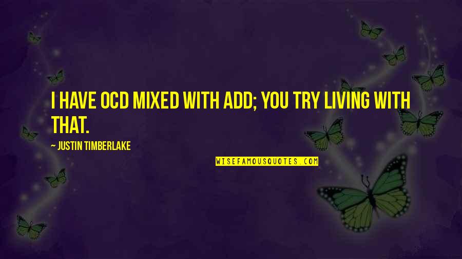 Living With Ocd Quotes By Justin Timberlake: I have OCD mixed with ADD; you try Living With Ocd Quotes By Justin Timberlake: I have OCD mixed with ADD; you try