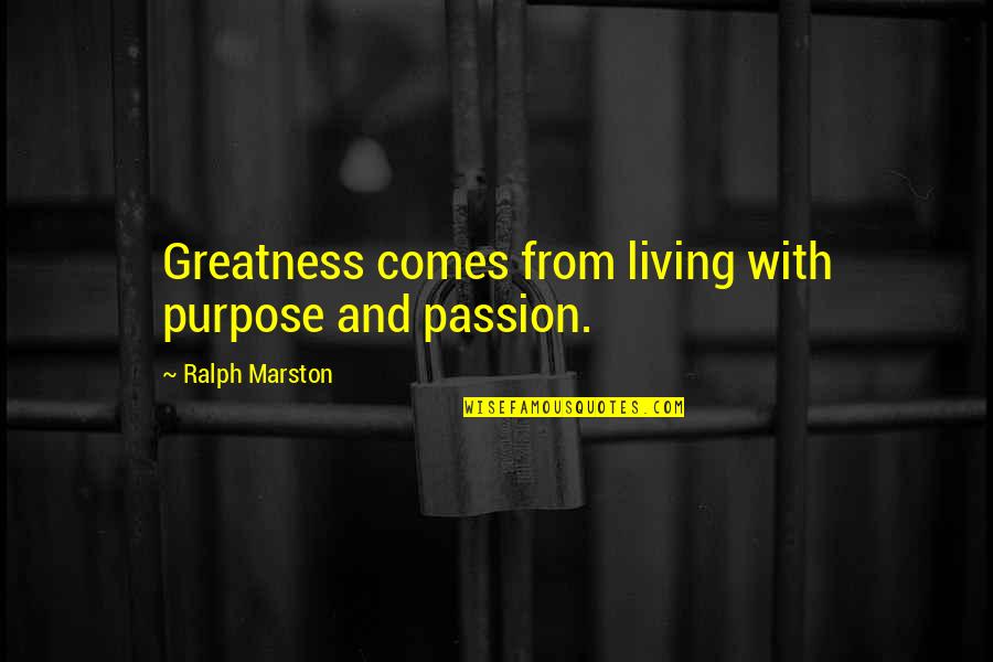 Living With Passion And Purpose Quotes By Ralph Marston: Greatness comes from living with purpose and passion.