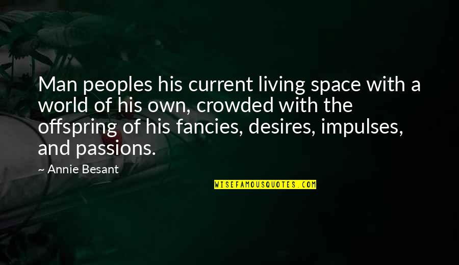 Living With Passion Quotes By Annie Besant: Man peoples his current living space with a