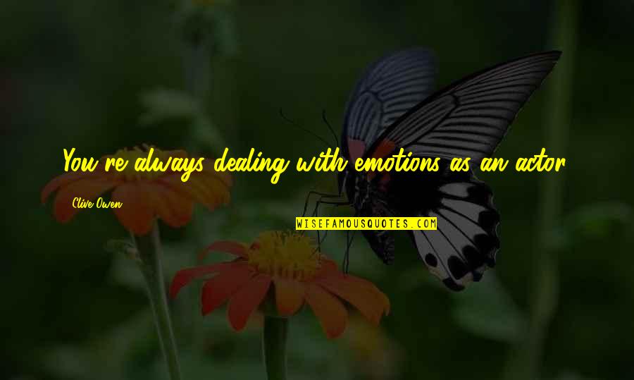 Living With Someone With Depression Quotes By Clive Owen: You're always dealing with emotions as an actor. Living With Someone With Depression Quotes By Clive Owen: You're always dealing with emotions as an actor.