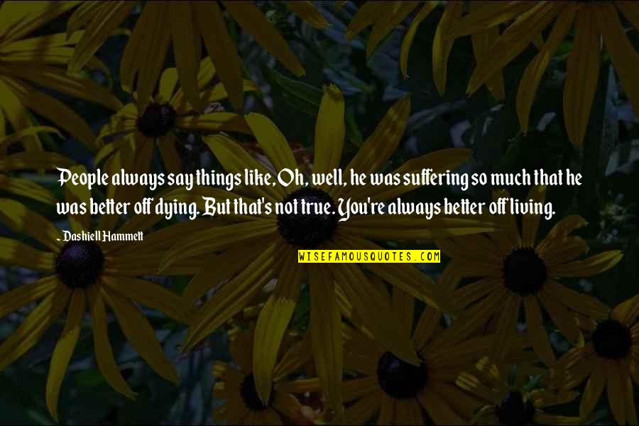Living With Suffering Quotes By Dashiell Hammett: People always say things like, Oh, well, he Living With Suffering Quotes By Dashiell Hammett: People always say things like, Oh, well, he