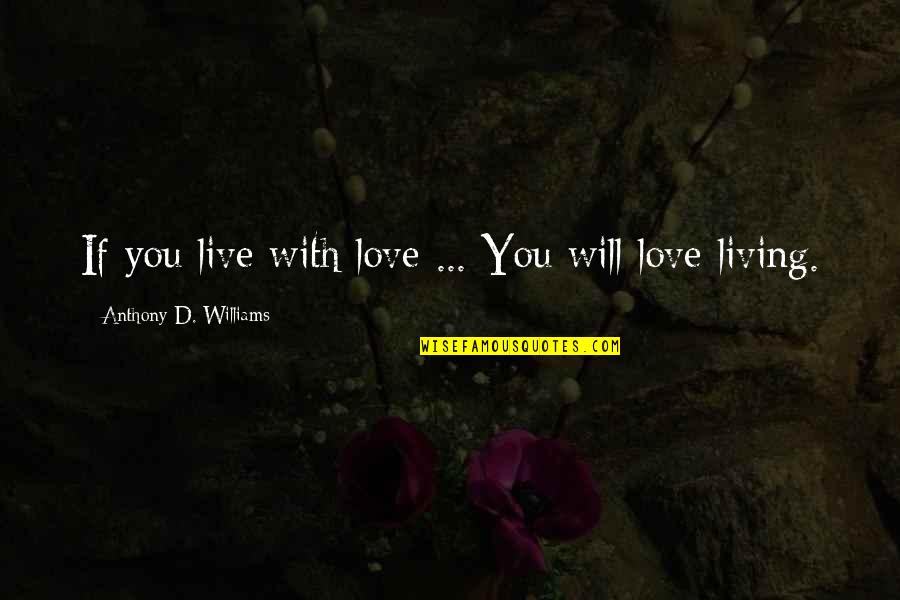 Living With You Quotes By Anthony D. Williams: If you live with love ... You will
