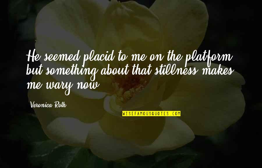 Living With Zest Quotes By Veronica Roth: He seemed placid to me on the platform, Living With Zest Quotes By Veronica Roth: He seemed placid to me on the platform,