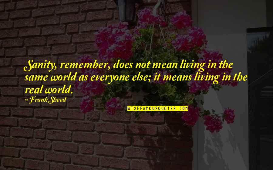 Living Within Your Means Quotes By Frank Sheed: Sanity, remember, does not mean living in the